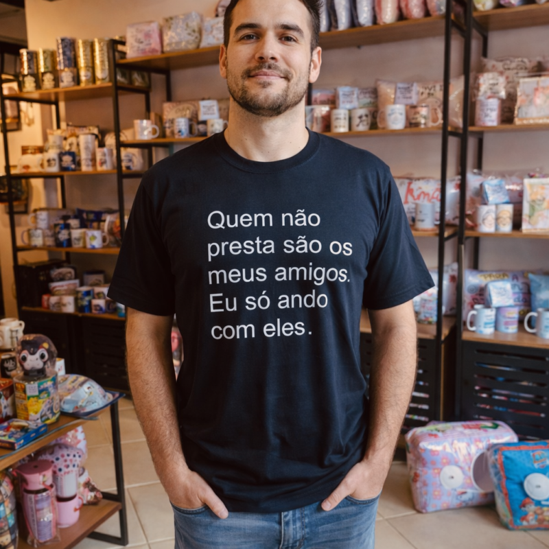 Camiseta Quem não presta são meus amigos. Eu só ando com eles.